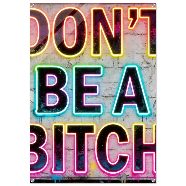 Don't be a Bitch - Acrylic