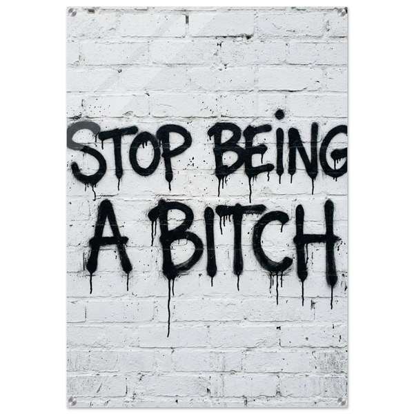 Stop being a Bitch - Acrylic